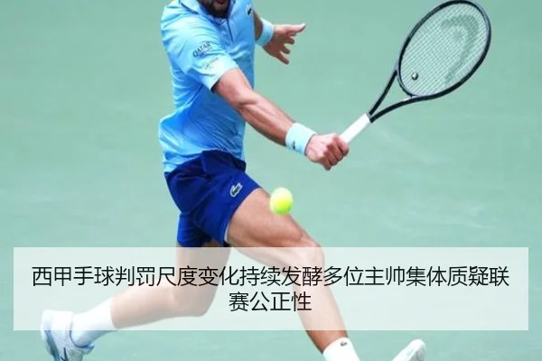 西甲手球判罚尺度变化持续发酵多位主帅集体质疑联赛公正性