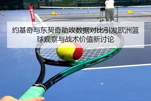 约基奇与东契奇助攻数据对比引发欧洲篮球观察与战术价值新讨论