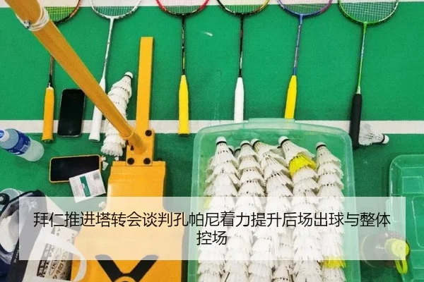 拜仁推进塔转会谈判孔帕尼着力提升后场出球与整体控场